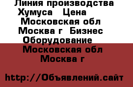 Линия производства Хумуса › Цена ­ 10 - Московская обл., Москва г. Бизнес » Оборудование   . Московская обл.,Москва г.